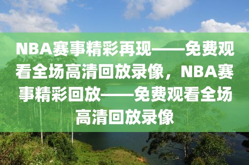 NBA赛事精彩再现——免费观看全场高清回放录像，NBA赛事精彩回放——免费观看全场高清回放录像