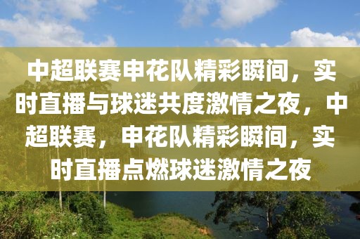 中超联赛申花队精彩瞬间，实时直播与球迷共度激情之夜，中超联赛，申花队精彩瞬间，实时直播点燃球迷激情之夜