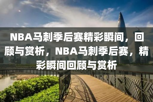 NBA马刺季后赛精彩瞬间，回顾与赏析，NBA马刺季后赛，精彩瞬间回顾与赏析