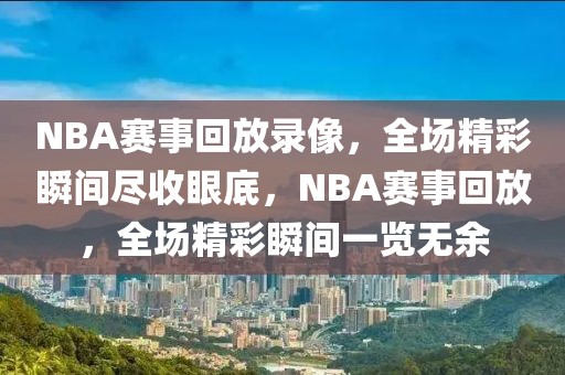 NBA赛事回放录像，全场精彩瞬间尽收眼底，NBA赛事回放，全场精彩瞬间一览无余