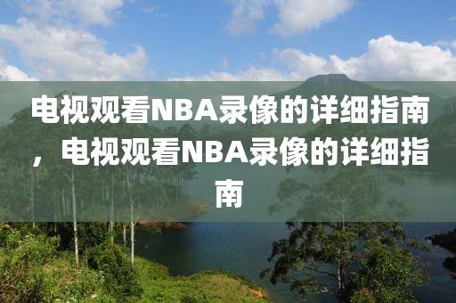 电视观看NBA录像的详细指南，电视观看NBA录像的详细指南