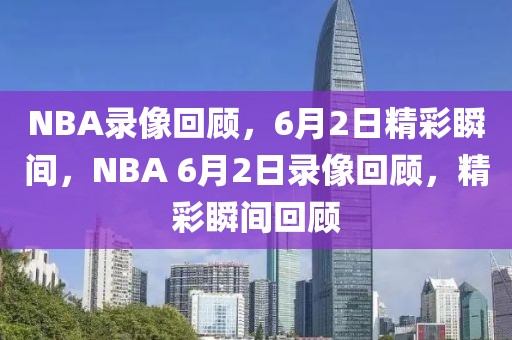 NBA录像回顾，6月2日精彩瞬间，NBA 6月2日录像回顾，精彩瞬间回顾