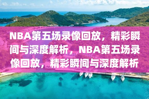 NBA第五场录像回放，精彩瞬间与深度解析，NBA第五场录像回放，精彩瞬间与深度解析