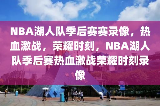 NBA湖人队季后赛赛录像，热血激战，荣耀时刻，NBA湖人队季后赛热血激战荣耀时刻录像