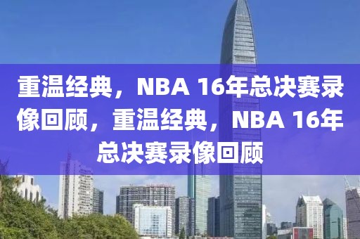 重温经典，NBA 16年总决赛录像回顾，重温经典，NBA 16年总决赛录像回顾