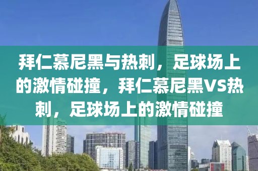 拜仁慕尼黑与热刺，足球场上的激情碰撞，拜仁慕尼黑VS热刺，足球场上的激情碰撞