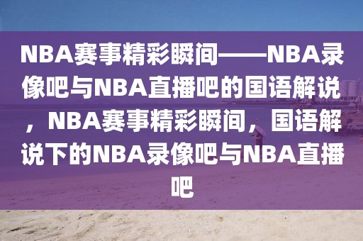 NBA赛事精彩瞬间——NBA录像吧与NBA直播吧的国语解说，NBA赛事精彩瞬间，国语解说下的NBA录像吧与NBA直播吧