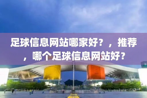 足球信息网站哪家好？，推荐，哪个足球信息网站好？