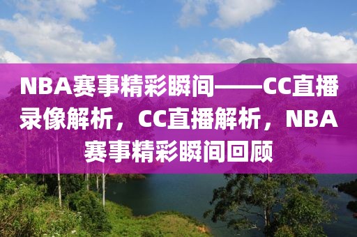 NBA赛事精彩瞬间——CC直播录像解析，CC直播解析，NBA赛事精彩瞬间回顾