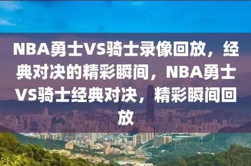 NBA勇士VS骑士录像回放，经典对决的精彩瞬间，NBA勇士VS骑士经典对决，精彩瞬间回放