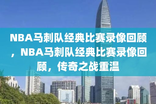 NBA马刺队经典比赛录像回顾，NBA马刺队经典比赛录像回顾，传奇之战重温