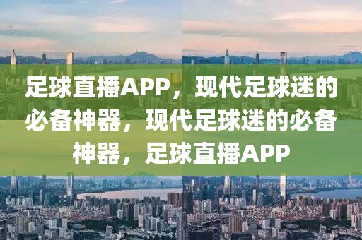 足球直播APP，现代足球迷的必备神器，现代足球迷的必备神器，足球直播APP