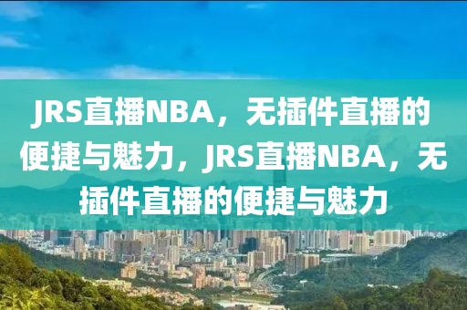 JRS直播NBA，无插件直播的便捷与魅力，JRS直播NBA，无插件直播的便捷与魅力