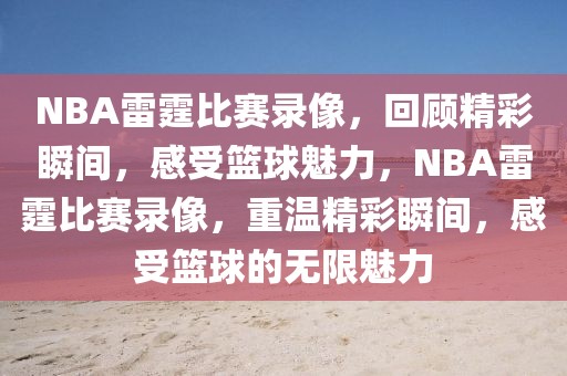 NBA雷霆比赛录像，回顾精彩瞬间，感受篮球魅力，NBA雷霆比赛录像，重温精彩瞬间，感受篮球的无限魅力