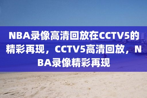 NBA录像高清回放在CCTV5的精彩再现，CCTV5高清回放，NBA录像精彩再现