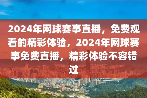 2024年网球赛事直播，免费观看的精彩体验，2024年网球赛事免费直播，精彩体验不容错过