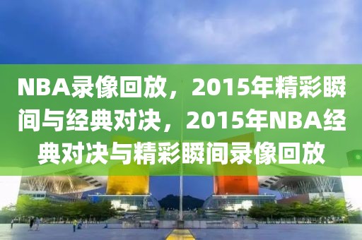 NBA录像回放，2015年精彩瞬间与经典对决，2015年NBA经典对决与精彩瞬间录像回放