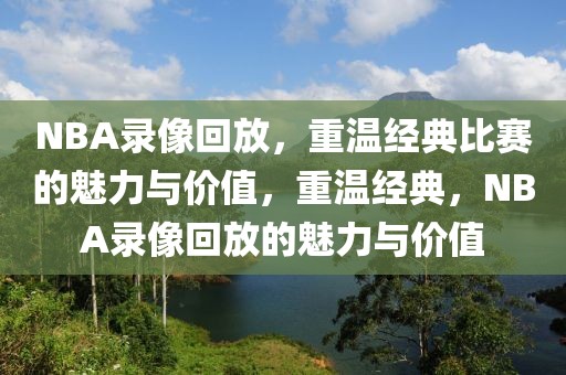 NBA录像回放，重温经典比赛的魅力与价值，重温经典，NBA录像回放的魅力与价值