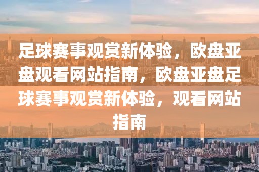 足球赛事观赏新体验，欧盘亚盘观看网站指南，欧盘亚盘足球赛事观赏新体验，观看网站指南