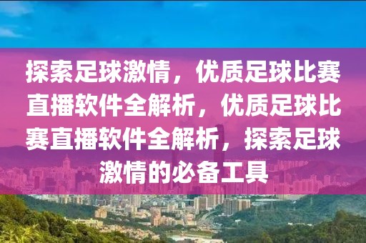 探索足球激情，优质足球比赛直播软件全解析，优质足球比赛直播软件全解析，探索足球激情的必备工具