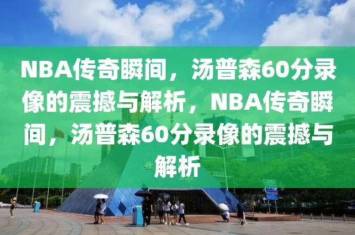 NBA传奇瞬间，汤普森60分录像的震撼与解析，NBA传奇瞬间，汤普森60分录像的震撼与解析