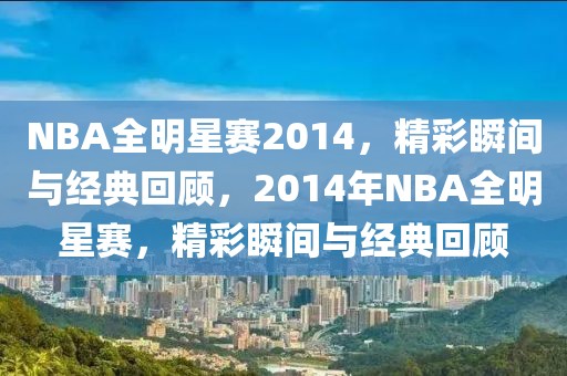 NBA全明星赛2014，精彩瞬间与经典回顾，2014年NBA全明星赛，精彩瞬间与经典回顾