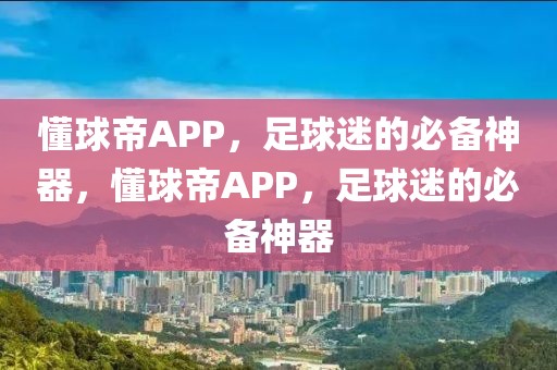 懂球帝APP，足球迷的必备神器，懂球帝APP，足球迷的必备神器