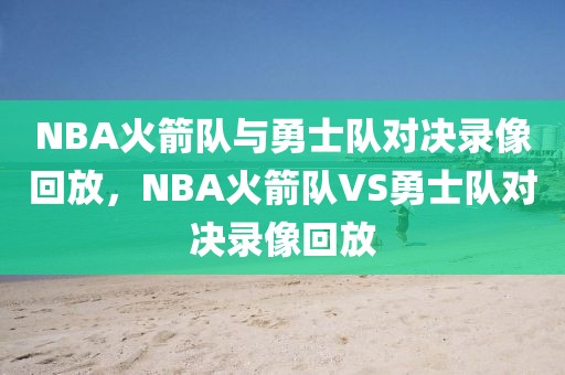 NBA火箭队与勇士队对决录像回放，NBA火箭队VS勇士队对决录像回放