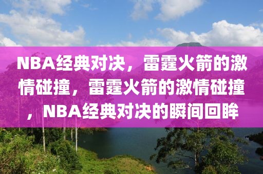 NBA经典对决，雷霆火箭的激情碰撞，雷霆火箭的激情碰撞，NBA经典对决的瞬间回眸