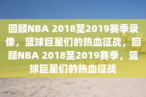 回顾NBA 2018至2019赛季录像，篮球巨星们的热血征战，回顾NBA 2018至2019赛季，篮球巨星们的热血征战