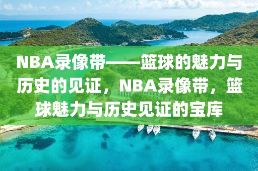 NBA录像带——篮球的魅力与历史的见证，NBA录像带，篮球魅力与历史见证的宝库