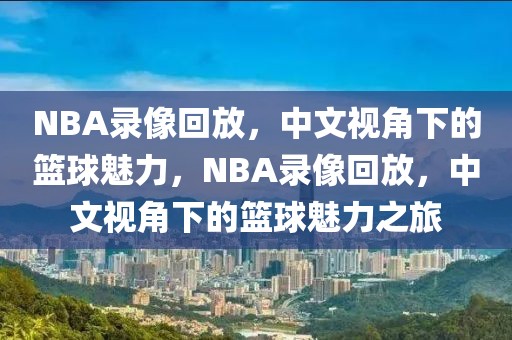 NBA录像回放，中文视角下的篮球魅力，NBA录像回放，中文视角下的篮球魅力之旅