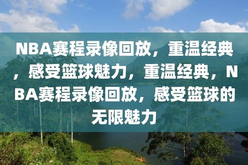 NBA赛程录像回放，重温经典，感受篮球魅力，重温经典，NBA赛程录像回放，感受篮球的无限魅力