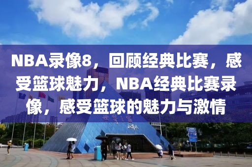 NBA录像8，回顾经典比赛，感受篮球魅力，NBA经典比赛录像，感受篮球的魅力与激情