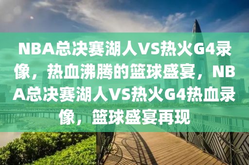 NBA总决赛湖人VS热火G4录像，热血沸腾的篮球盛宴，NBA总决赛湖人VS热火G4热血录像，篮球盛宴再现