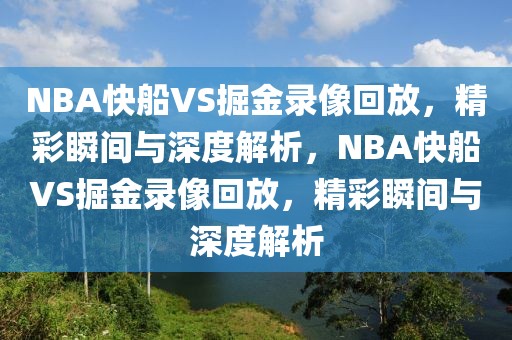 NBA快船VS掘金录像回放，精彩瞬间与深度解析，NBA快船VS掘金录像回放，精彩瞬间与深度解析