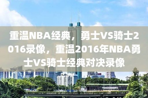 重温NBA经典，勇士VS骑士2016录像，重温2016年NBA勇士VS骑士经典对决录像