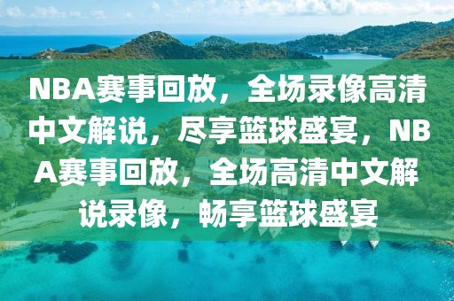 NBA赛事回放，全场录像高清中文解说，尽享篮球盛宴，NBA赛事回放，全场高清中文解说录像，畅享篮球盛宴