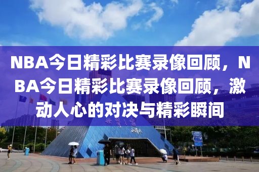 NBA今日精彩比赛录像回顾，NBA今日精彩比赛录像回顾，激动人心的对决与精彩瞬间