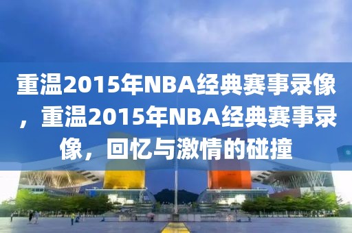 重温2015年NBA经典赛事录像，重温2015年NBA经典赛事录像，回忆与激情的碰撞