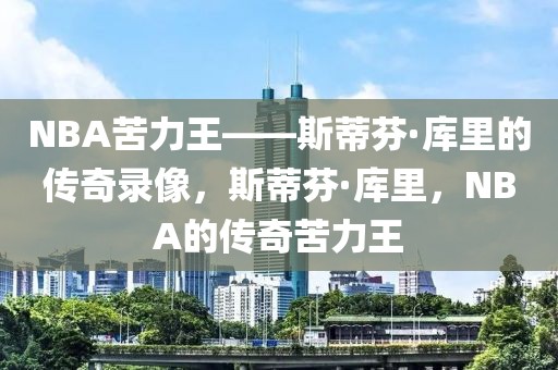 NBA苦力王——斯蒂芬·库里的传奇录像，斯蒂芬·库里，NBA的传奇苦力王