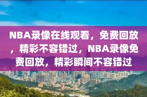 NBA录像在线观看，免费回放，精彩不容错过，NBA录像免费回放，精彩瞬间不容错过