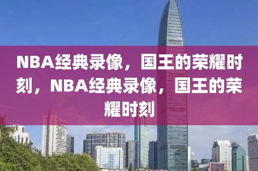 NBA经典录像，国王的荣耀时刻，NBA经典录像，国王的荣耀时刻