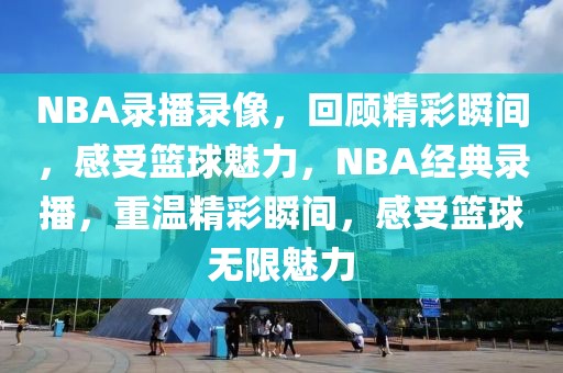 NBA录播录像，回顾精彩瞬间，感受篮球魅力，NBA经典录播，重温精彩瞬间，感受篮球无限魅力