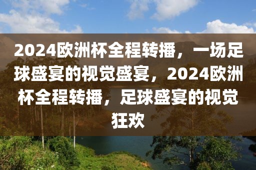 2024欧洲杯全程转播，一场足球盛宴的视觉盛宴，2024欧洲杯全程转播，足球盛宴的视觉狂欢