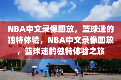 NBA中文录像回放，篮球迷的独特体验，NBA中文录像回放，篮球迷的独特体验之旅