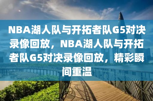 NBA湖人队与开拓者队G5对决录像回放，NBA湖人队与开拓者队G5对决录像回放，精彩瞬间重温