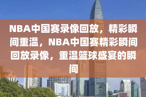 NBA中国赛录像回放，精彩瞬间重温，NBA中国赛精彩瞬间回放录像，重温篮球盛宴的瞬间