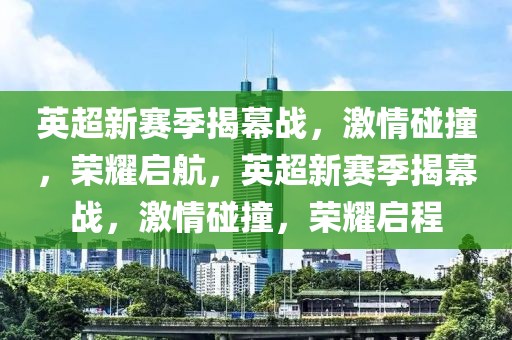 英超新赛季揭幕战，激情碰撞，荣耀启航，英超新赛季揭幕战，激情碰撞，荣耀启程