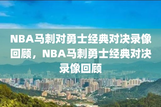 NBA马刺对勇士经典对决录像回顾，NBA马刺勇士经典对决录像回顾